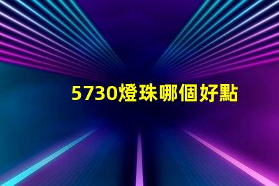 5730燈珠哪個好點(diǎn) 5730燈珠參數(shù)電壓多少伏